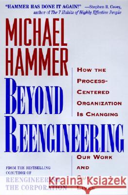 Beyond Reengineering: How the Process-Centered Organization Will Change Our Work and Our Lives Michael Hammer 9780887308802 HarperBusiness