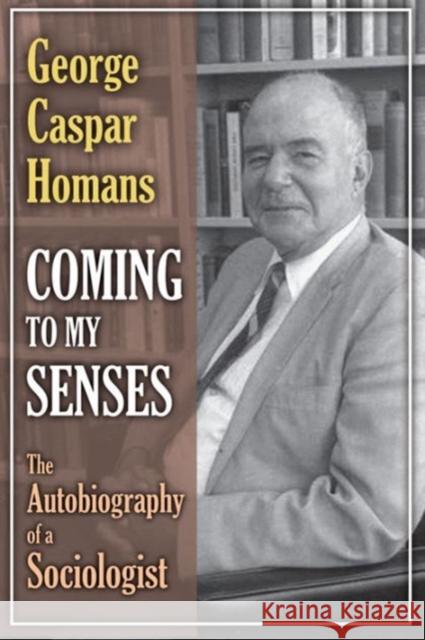 Coming to My Senses: The Autobiography of a Sociologist Homans, George Caspar 9780887380013 Transaction Publishers