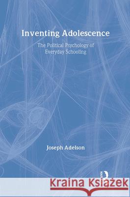 Inventing Adolescence: The Political Psychology of Everyday Schooling Joseph Adelson 9780887380266 Transaction Publishers
