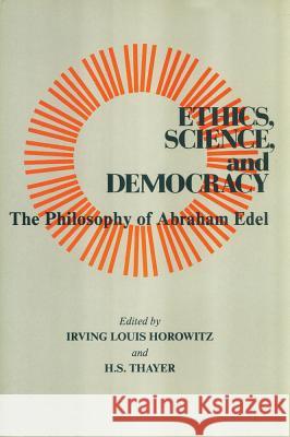 Ethics, Science, and Democracy: Philosophy of Abraham Edel Irving Horowitz H. Standish Thayer Abraham Edel 9780887381034 Transaction Publishers