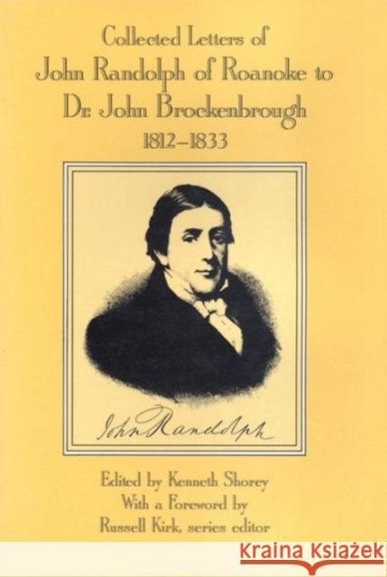 Collected Letters of John Randolph of Roanoke to Dr. John Brockenbrough: 1812-1833 Shorey, Kenneth 9780887381942 Transaction Publishers