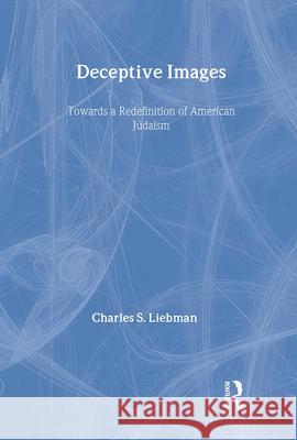 Deceptive Images: Towards a Redefinition of American Judaism Charles S. Liebman 9780887382185 Transaction Publishers