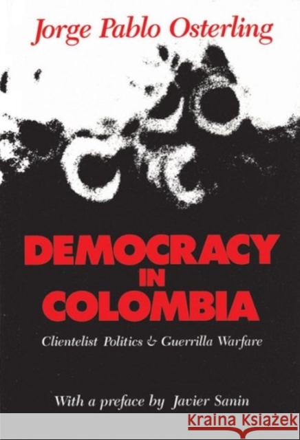 Democracy in Colombia: Clientelistic Politics and Guerrilla Warfare Osterling, Jorge Pablo 9780887382291 Transaction Publishers
