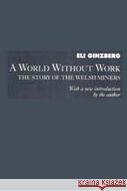 A World Without Work: Story of the Welsh Miners Ginzberg, Eli 9780887383304 Transaction Publishers