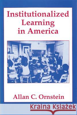 Institutionalized Learning in America Allan C. Ornstein 9780887383311 Transaction Publishers