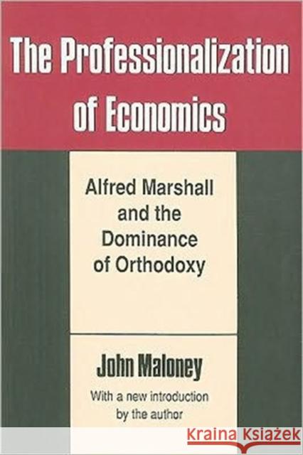 The Professionalization of Economics: Alfred Marshall and the Dominance of Orthodoxy Maloney, John 9780887383458 Transaction Publishers