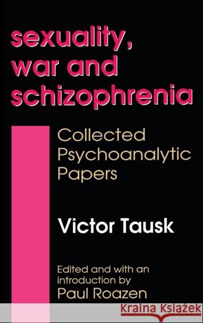 Sexuality, War, and Schizophrenia: Collected Psychoanalytic Papers Tausk, Victor 9780887383656 Transaction Publishers