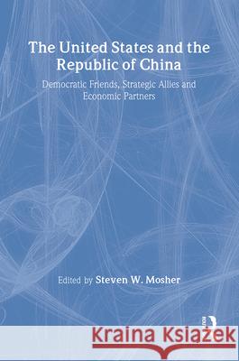The United States and the Republic of China: Democratic Friends, Strategic Allies and Economic Partners Steven Mosher Steven W. Mosher 9780887384103 Transaction Publishers