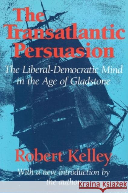 The Transatlantic Persuasion: Liberal-Democratic Mind in the Age of Gladstone Kelley, Robert 9780887386350 Transaction Publishers