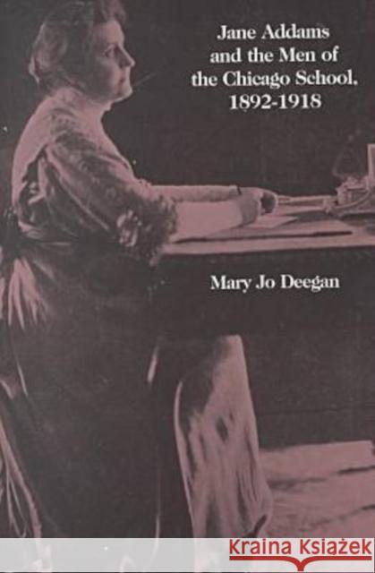 Jane Addams and the Men of the Chicago School, 1892-1918 Mary J. Deegan 9780887388309