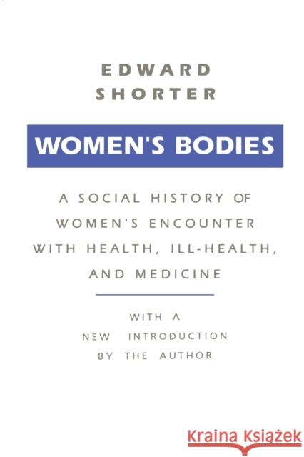 Women's Bodies: A Social History of Women's Encounter with Health, Ill-Health and Medicine Shorter, Edward 9780887388484 Transaction Publishers