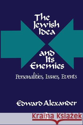 The Jewish Idea and Its Enemies: Personalities, Issues, Events Edward Alexander 9780887388736 Transaction Publishers