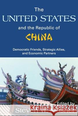 The United States and the Republic of China : Democratic Friends, Strategic Allies and Economic Partners Steven Mosher Steven W. Mosher 9780887388934 Transaction Publishers