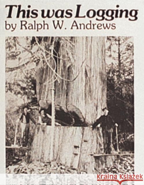 This Was Logging: Drama in the Northwest Timber Country Ralph W. Andrews 9780887400353 Schiffer Publishing