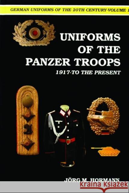 German Uniforms of the 20th Century Vol.I: The Panzer Troops 1917-To the Present Hormann, Jorg M. 9780887402142 Schiffer Publishing