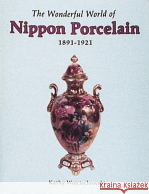 The Wonderful World of Nippon Porcelain, 1891-1921 Wojciechowski, Kathy 9780887403774 Schiffer Publishing