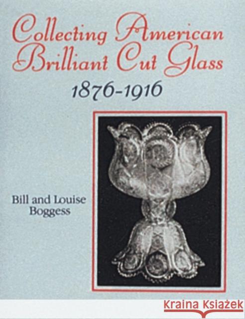 Collecting American Brilliant Cut Glass, 1876-1916 Louise Boggess William Boggess Bill Boggess 9780887403835 Schiffer Publishing