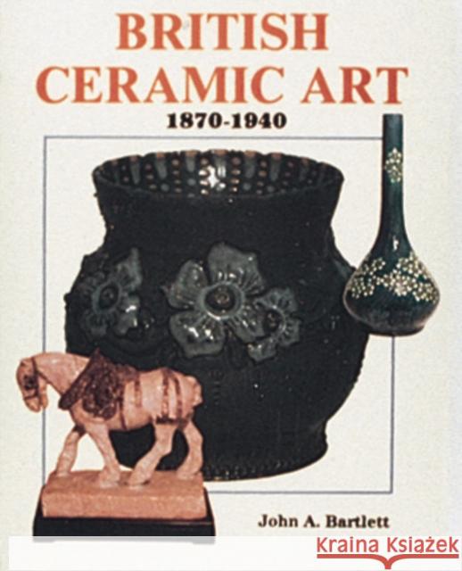 British Ceramic Art: 1870-1940 John A. Bartlett 9780887404566 Schiffer Publishing