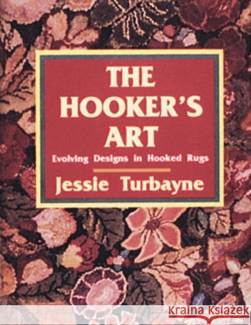 The Hooker's Art:: Evolving Designs in Hooked Rugs Turbayne, Jessie A. 9780887404597 Schiffer Publishing
