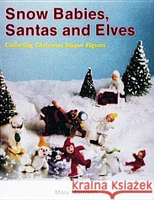 Snow Babies, Santas, and Elves: Collecting Christmas Bisque Figures Mary Morrison 9780887404931 Schiffer Publishing