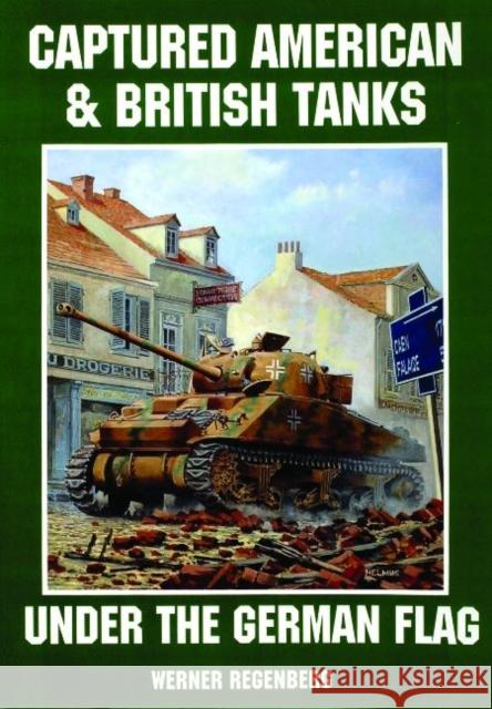 Captured American & British Tanks Under the German Flag Regenberg, Werner 9780887405242 Schiffer Publishing
