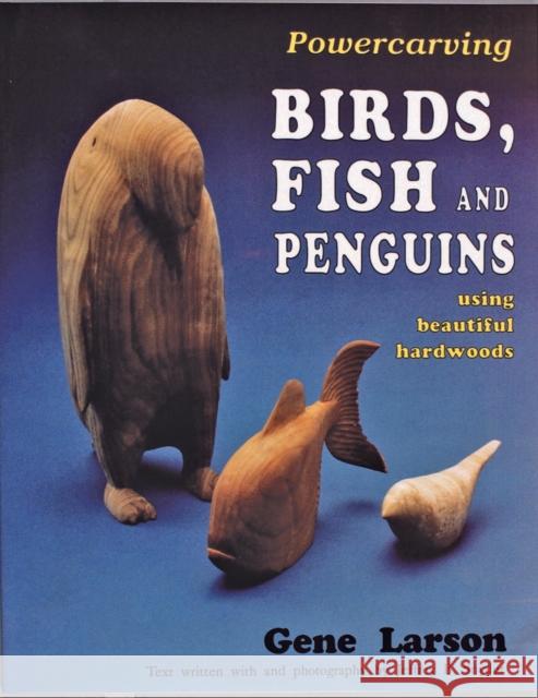 Powercarving Birds, Fish and Penguins: Using Beautiful Hardwoods Larson, Gene 9780887405655 Schiffer Publishing