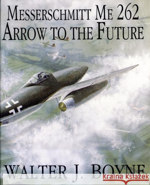 Messerschmitt Me 262: Arrow to the Future Walter J. Boyne 9780887406652 Schiffer Publishing