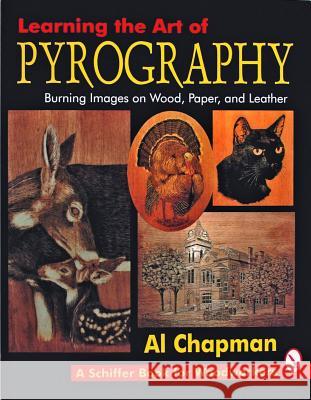 Learning the Art of Pyrography: Burning Images on Wood, Paper, and Leather Al Chapman Learning the Art of Pyrography 9780887407291 Schiffer Publishing