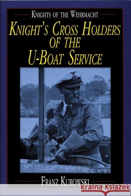 Knights of the Wehrmacht: Knight's Cross Holders of the U-Boat Service Kurowski, Franz 9780887407482 Schiffer Publishing