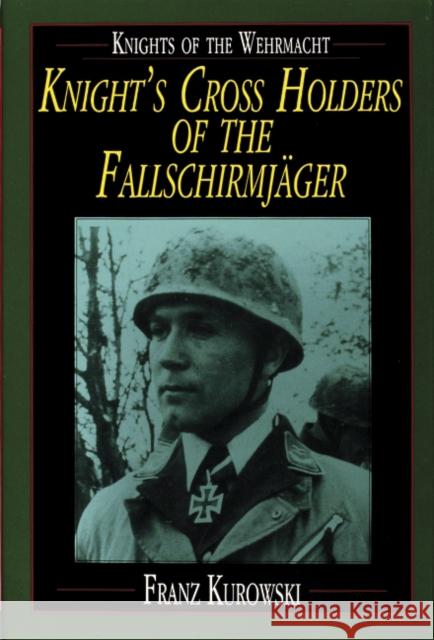 Knights of the Wehrmacht: Knights Crs Holders of the Fallschirmjager Franz Kurowski 9780887407499 Schiffer Publishing