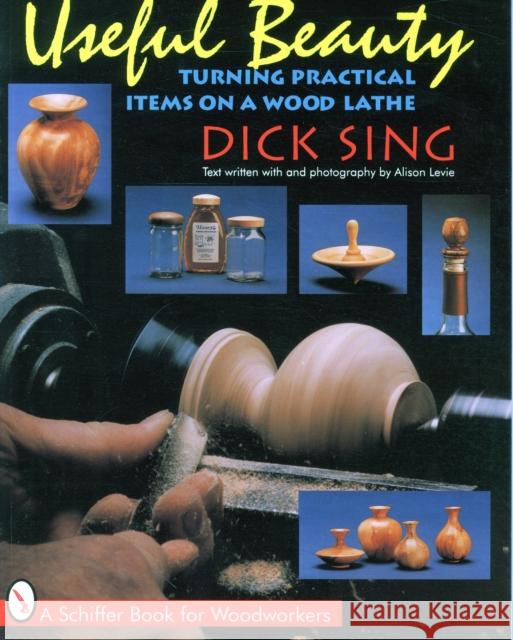 Useful Beauty: Turning Practical Items on a Wood Lathe Dick Sing 9780887408519 Schiffer Publishing