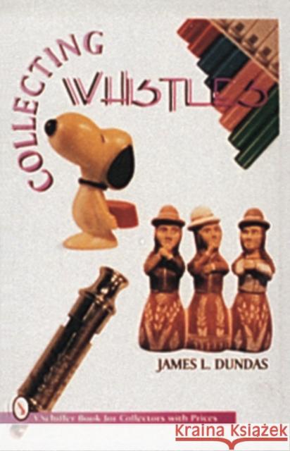 Collecting Whistles James L. Dundas 9780887408595 Schiffer Publishing