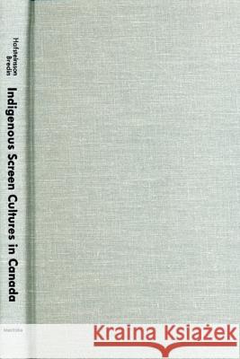 Indigenous Screen Cultures in Canada Sigujon Baldur Hafsteinsson Marian Bredin 9780887551901 University of Manitoba Press