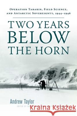 Two Years Below the Horn: Operation Tabarin, Field Science, and Antarctic Sovereignty, 1944-1946 Andrew Taylor Daniel Heidt Whitney Lackenbauer 9780887552069