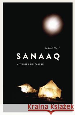 Sanaaq: An Inuit Novel Mitiarjuk Nappaaluk Bernard Saladi Peter Frost 9780887552076