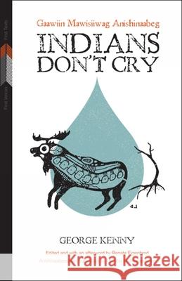 Indians Don't Cry: Gaawiin Mawisiiwag Anishinaabeg George Kenny Renate Eigenbrod Patricia M. Ningewance 9780887552113 University of Manitoba Press