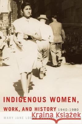 Indigenous Women, Work, and History: 1940-1980 Mary Jane Logan McCallum 9780887552205 University of Manitoba Press
