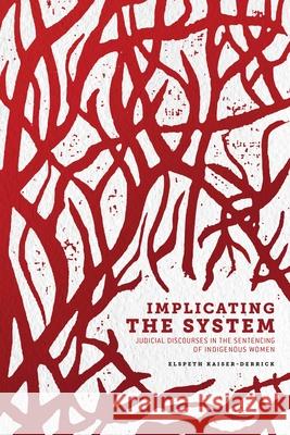 Implicating the System: Judicial Discourses in the Sentencing of Indigenous Women Elspeth Kaiser-Derrick 9780887552410 University of Manitoba Press