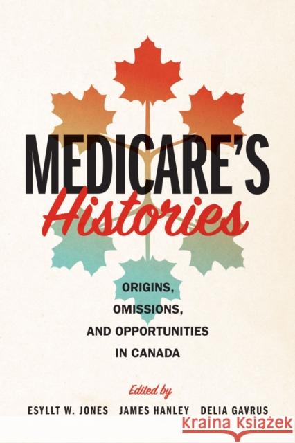 Medicare's Histories: Origins, Omissions, and Opportunities in Canada Esyllt W. Jones James Hanley Delia Gavrus 9780887552809