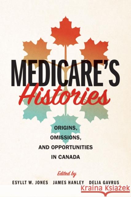Medicare's Histories: Origins, Omissions, and Opportunities in Canada Esyllt W. Jones James Hanley Delia Gavrus 9780887552861 University of Manitoba Press