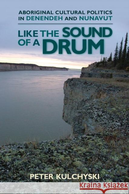 Like the Sound of a Drum: Aboriginal Cultural Politics in Denendeh and Nunavut Kulchyski, Peter 9780887556869 University of Manitoba Press