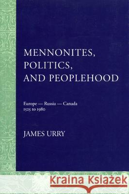 Mennonites, Politics, and Peoplehood: 1525 to 1980 Urry, James 9780887556883 University of Manitoba Press
