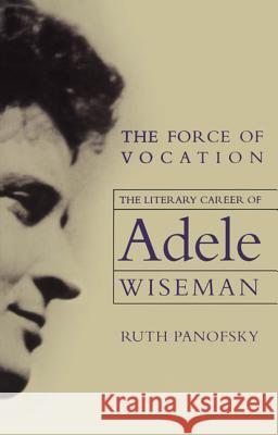 The Force of Vocation: The Literary Career of Adele Wiseman Ruth Panofsky 9780887556890 University of Manitoba Press
