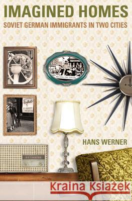 Imagined Homes: Soviet German Immigrants During the Cold War Werner, Hans 9780887557019