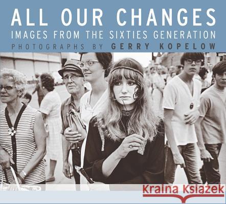 All Our Changes: Images from the Sixties Generation Gerry Kopelow 9780887557149