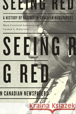 Seeing Red: A History of Natives in Canadian Newspapers Mark Cronlun Carmen Robertson 9780887557279 University of Manitoba Press