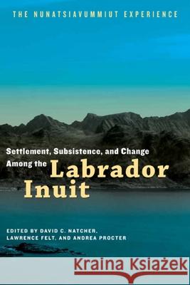 Settlement, Subsistence, and Change Among the Labrador Inuit: The Nunatsiavummiut Experience Natcher, David C. 9780887557316