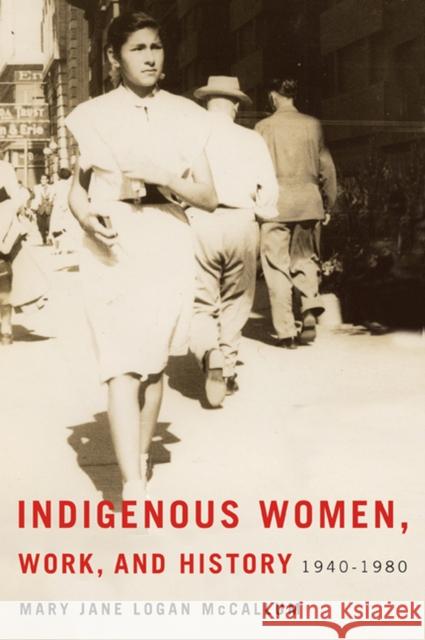 Indigenous Women, Work, and History: 1940-1980 Mary Jane Logan McCallum 9780887557385 University of Manitoba Press