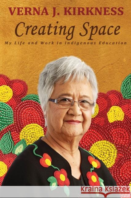 Creating Space: My Life and Work in Indigenous Education Verna J. Kirkness 9780887557439 University of Manitoba Press