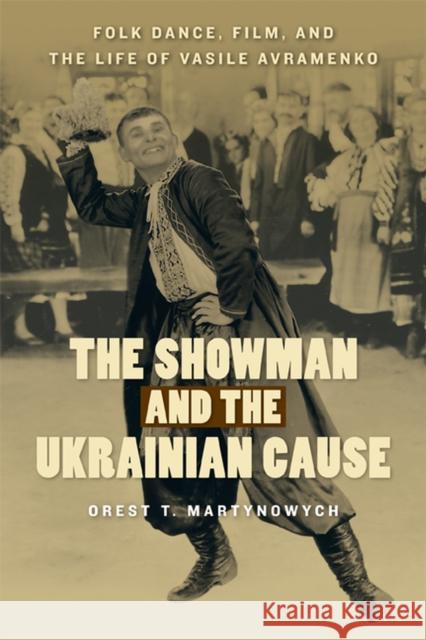 The Showman and the Ukrainian Cause: Folk Dance, Film, and the Life of Vasile Avramenkovolume 11 Martynowych, Orest T. 9780887557682 University of Manitoba Press